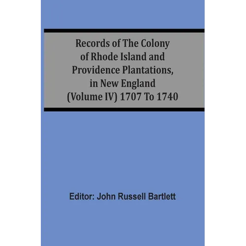 Records Of The Colony Of Rhode Island And Providence Plantations, In New England (Volume Iv) 1707 To 1740