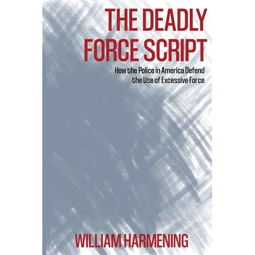 The Deadly Force Script: How the Police in America Defend the Use of Excessive Force