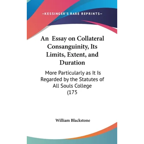 An Essay on Collateral Consanguinity, Its Limits, Extent, and Duration: More Particularly as It Is Regarded by the Statutes of All Souls College (175