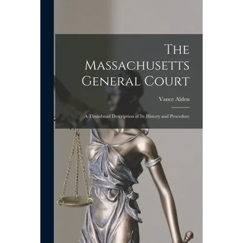 The Massachusetts General Court; a Thumbnail Description of Its History and Procedure