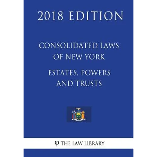 Consolidated Laws of New York - Estates, Powers and Trusts (2018 Edition)