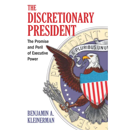 The Discretionary President: The Promise and Peril of Executive Power