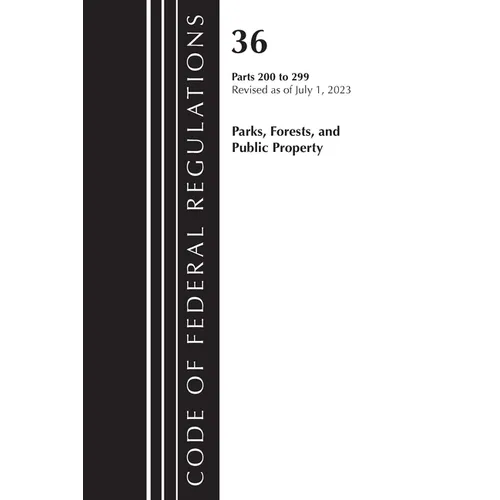 Code of Federal Regulations, Title 36 Parks, Forests, and Public Property 200-299, 2023