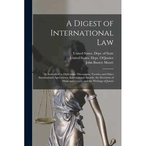 A Digest of International Law: As Embodied in Diplomatic Discussions, Treaties and Other International Agreements, International Awards, the Decision