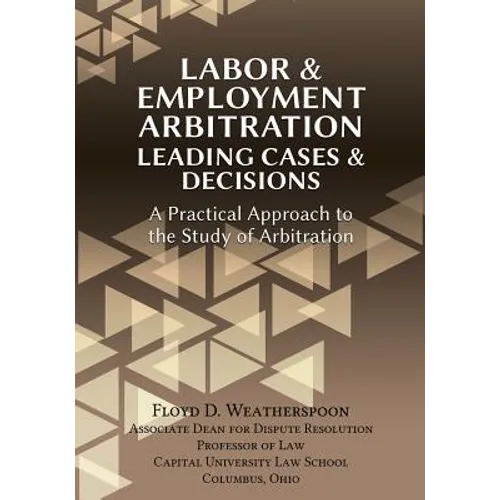 Labor & Employment Arbitration: Leading Cases & Decisions. A Practical Approach to the Study of Arbitration