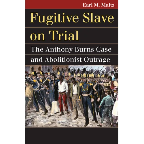 Fugitive Slave on Trial: The Anthony Burns Case and Abolitionist Outrage
