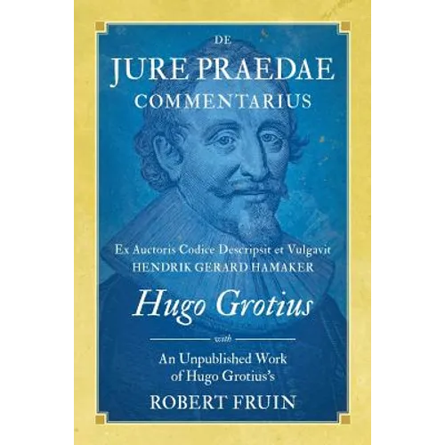 De Jure Praedae Commentarius: Ex Auctoris Codice Descripsit et Vulgavit Hendrik Gerard Hamaker [WITH] An Unpublished Work of Hugo Grotius's