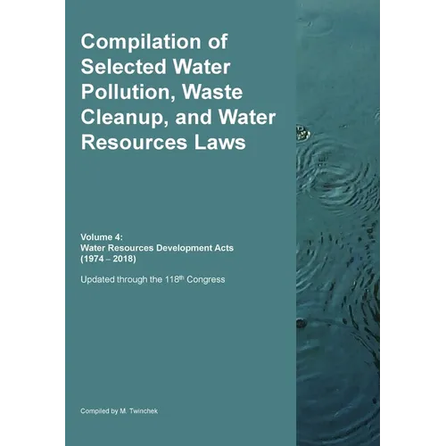 Compilation of Selected Water Pollution, Waste Cleanup, and Water Resources Laws Vol. 4: Water Resources Development Acts (1974-- 2018)