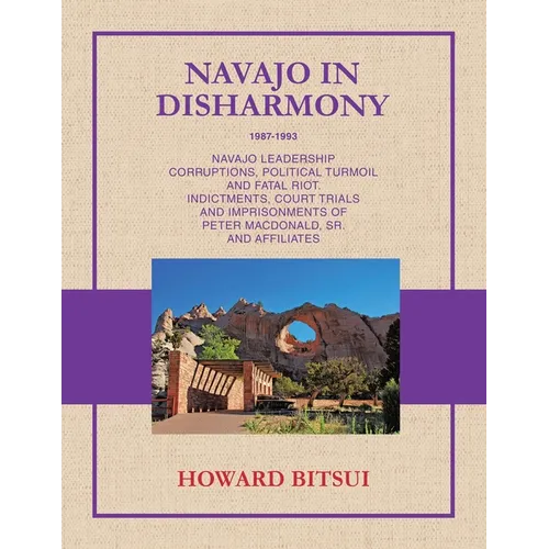 Navajo in Disharmony: Navajo Leadership Corruptions, Political Turmoil and Fatal Riot. Indictments, Court Trials and Imprisonments of Peter Macdonald,