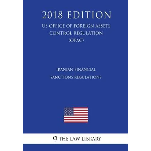 Iranian Financial Sanctions Regulations (US Office of Foreign Assets Control Regulation) (OFAC) (2018 Edition)
