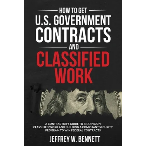 How to Get U.S. Government Contracts and Classified Work: A Contractor's Guide to Bidding on Classified Work and Building a Compliant Security Program - Paperback