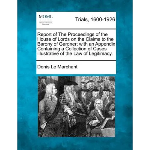 Report of The Proceedings of the House of Lords on the Claims to the Barony of Gardner; with an Appendix Containing a Collection of Cases Illustrative
