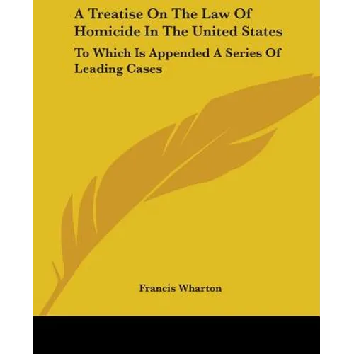 A Treatise On The Law Of Homicide In The United States: To Which Is Appended A Series Of Leading Cases