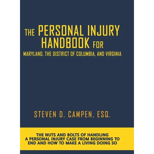 The Personal Injury Handbook for Maryland, the District of Columbia, and Virginia: The Nuts and Bolts of Handling a Personal Injury Case from Beginnin