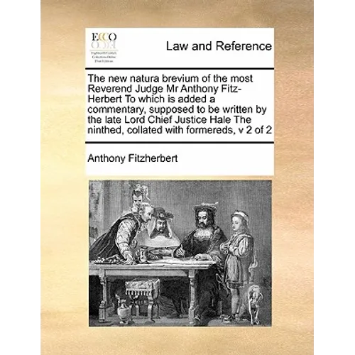 The New Natura Brevium of the Most Reverend Judge MR Anthony Fitz-Herbert to Which Is Added a Commentary, Supposed to Be Written by the Late Lord Chie