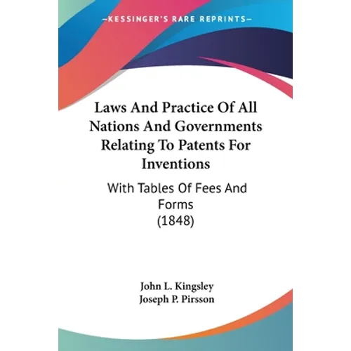 Laws And Practice Of All Nations And Governments Relating To Patents For Inventions: With Tables Of Fees And Forms (1848)