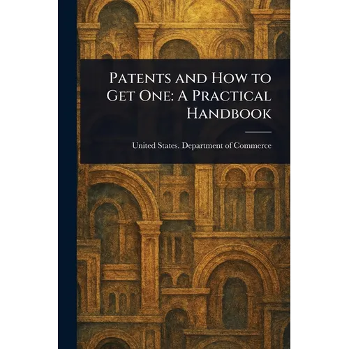 Patents and How to Get One: A Practical Handbook