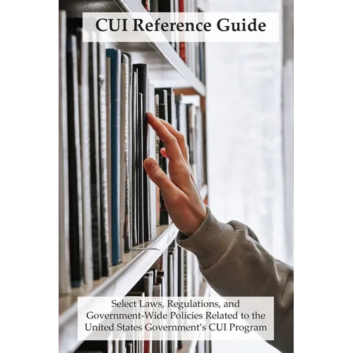 CUI Reference Guide: Select Laws, Regulations, and Government-Wide Policies Related to the United States Government's CUI Program