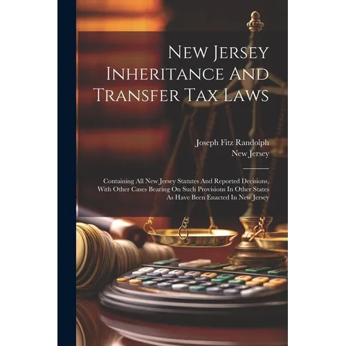 New Jersey Inheritance And Transfer Tax Laws: Containing All New Jersey Statutes And Reported Decisions, With Other Cases Bearing On Such Provisions I