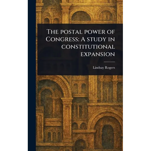 The Postal Power of Congress: A Study in Constitutional Expansion
