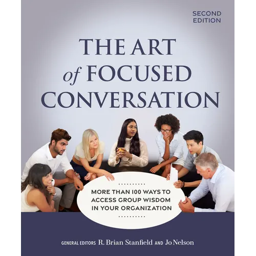 The Art of Focused Conversation, Second Edition: More Than 100 Ways to Access Group Wisdom in Your Organization