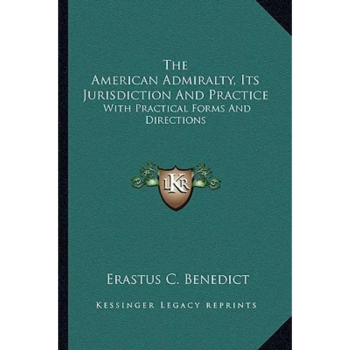 The American Admiralty, Its Jurisdiction And Practice: With Practical Forms And Directions