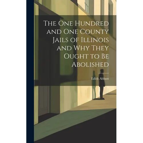 The One Hundred and One County Jails of Illinois and Why They Ought to be Abolished