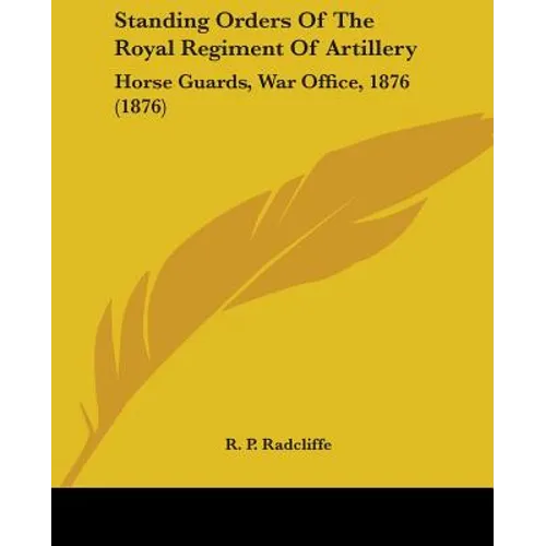 Standing Orders Of The Royal Regiment Of Artillery: Horse Guards, War Office, 1876 (1876)