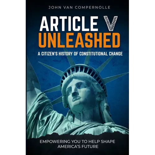 Article V Unleashed: A Citizen's History Of Constitutional Change