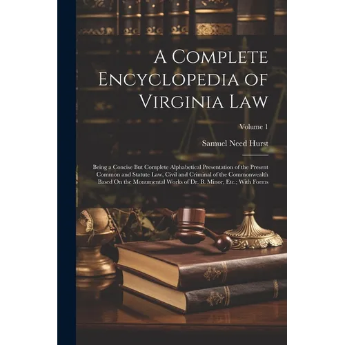 A Complete Encyclopedia of Virginia Law: Being a Concise But Complete Alphabetical Presentation of the Present Common and Statute Law, Civil and Crimi