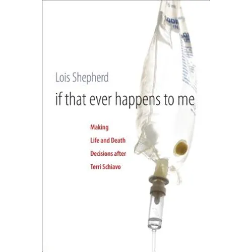 If That Ever Happens to Me: Making Life and Death Decisions after Terri Schiavo