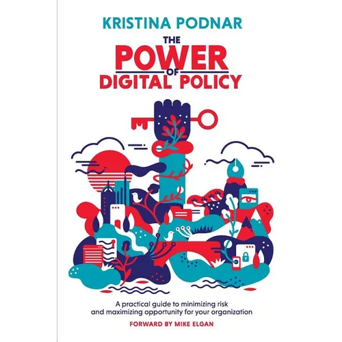 The Power of Digital Policy: A practical guide to minimizing risk and maximizing opportunity for your organization