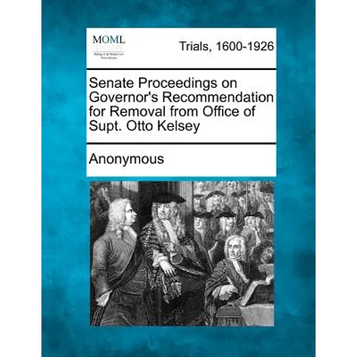Senate Proceedings on Governor's Recommendation for Removal from Office of Supt. Otto Kelsey