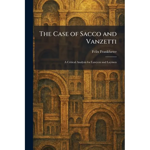 The Case of Sacco and Vanzetti: A Critical Analysis for Lawyers and Laymen