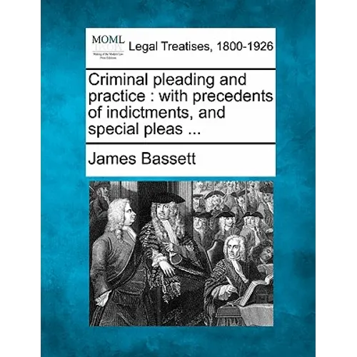 Criminal pleading and practice: with precedents of indictments, and special pleas ...