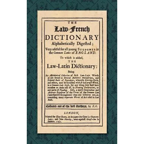 The Law-French Dictionary: Alphabetically Digested; Very Useful for All Young Students in the Common Laws of England. To Which is Added the Law-Latin