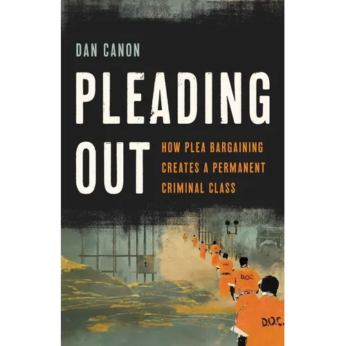 Pleading Out: How Plea Bargaining Creates a Permanent Criminal Class
