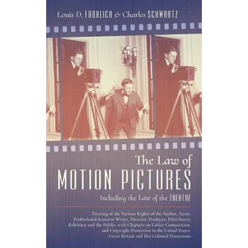 The Law of Motion Pictures Including the Law of the Theatre: Treating of the Various Rights of the Author, Actor ...with Chapters on Unfair Competitio