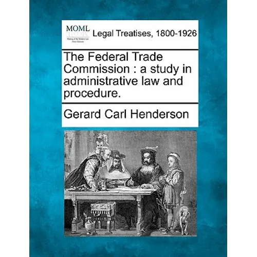The Federal Trade Commission: A Study in Administrative Law and Procedure.