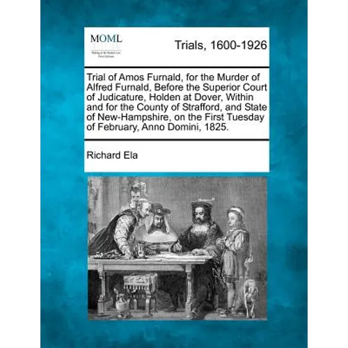 Trial of Amos Furnald, for the Murder of Alfred Furnald, Before the Superior Court of Judicature, Holden at Dover, Within and for the County of Straff