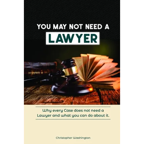 You May Not Need a Lawyer: Why Every Case does not Need a Lawyer and What You Can Do about it