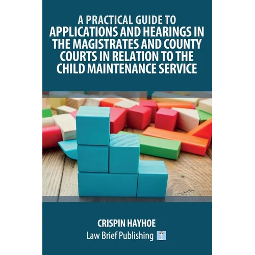 A Practical Guide to Applications and Hearings in the Magistrates and County Courts in Relation to the Child Maintenance Service
