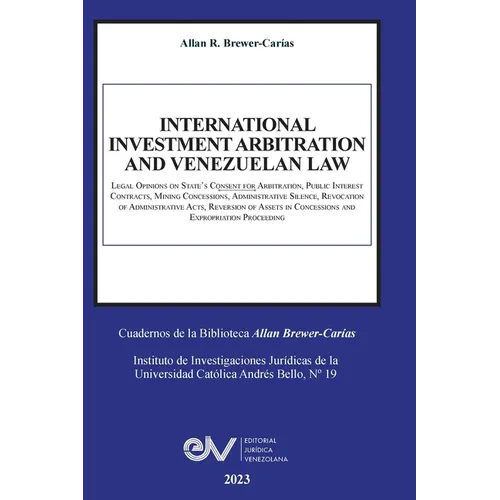 INTERNATIONAL INVESTMENT ARBITRATION AND VENEZUELAN LAW. Legal Opinions on State's Consent for Arbitration, Public Interest Contracts, Mining Concessi