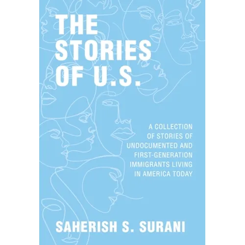The Stories of U.S.: A Collection of Stories of Undocumented and First-Generation Immigrants Living in America Today