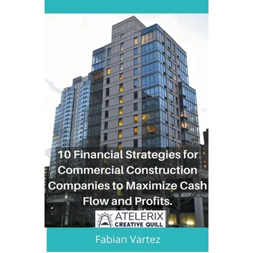 10 Financial Strategies for Commercial Construction Companies to Maximize Cash Flow and Profits