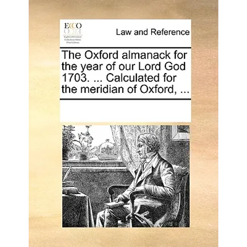 The Oxford Almanack for the Year of Our Lord God 1703. ... Calculated for the Meridian of Oxford, ...