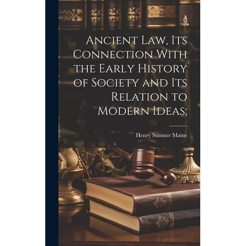 Ancient Law, its Connection With the Early History of Society and its Relation to Modern Ideas;