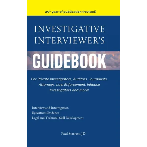 Investigative Interviewer's Guidebook: For PrivateInvestigators, Auditors, Journalists, Attorneys, Law Enforcement, Inhouse Investigators and more!