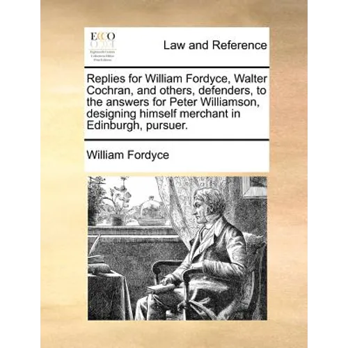 Replies for William Fordyce, Walter Cochran, and Others, Defenders, to the Answers for Peter Williamson, Designing Himself Merchant in Edinburgh, Purs