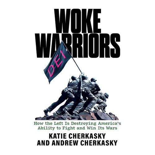 Woke Warriors: How the Left Is Destroying America's Ability to Fight and Win Its Wars